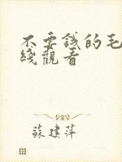 不要钱的毛片在线观看