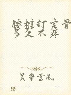 腰椎打完骨水泥多久不疼