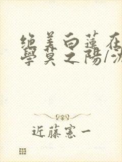 绝美白莲在线教学莫之阳/沈长留