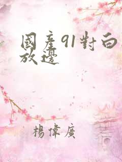 国产91对白播放边