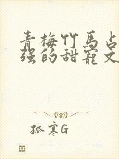 青梅竹马占有欲强的甜宠文古言