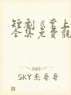 短剧《掌上娇》全集免费观看高清