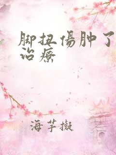 脚扭伤肿了怎么治疗