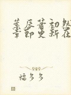 叶辰萧初然最新章节更新在线阅读
