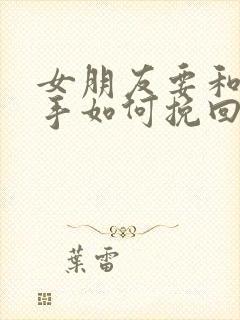 女朋友要和我分手如何挽回