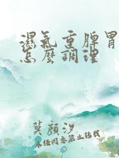 湿气重脾胃不好怎么调理