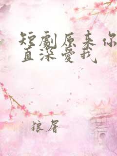 短剧原来你也一直深爱我