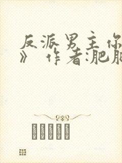 反派男主你好坏》 作者:肥肥