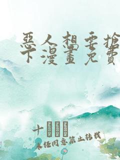 恶人想要抢救一下漫画免费漫画6漫画