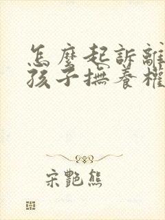 怎么起诉离婚要孩子抚养权