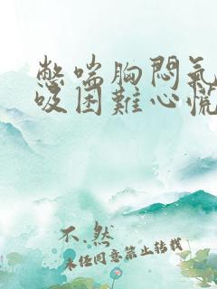 憋喘胸闷气短呼吸困难心慌
