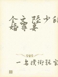 全文 陆少的隐婚罪妻