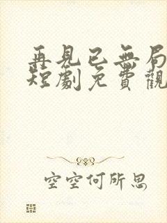 再见已无局中人短剧免费观看