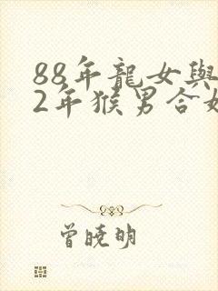 88年龙女与92年猴男合婚