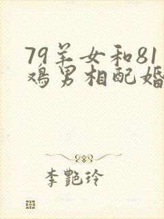 79羊女和81鸡男相配婚姻如何
