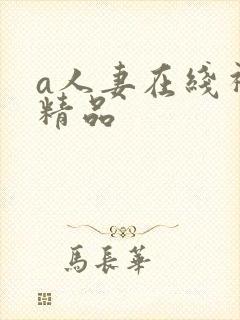 a人妻在线视频精品