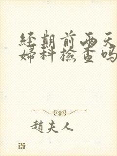 经期前两天能做妇科检查吗