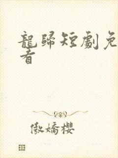 龙归短剧免费观看