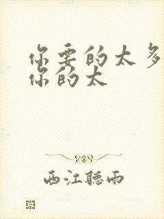 你要的太多我给你的太