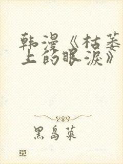 韩漫《枯萎之花上的眼泪》免费阅读