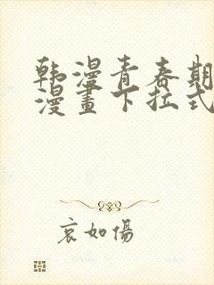韩漫青春期免费漫画下拉式