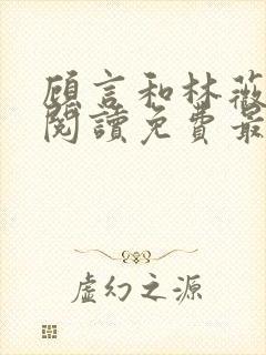 顾言和林薇全文阅读免费最新章节