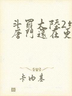 斗罗大陆2绝世唐门还在更新吗