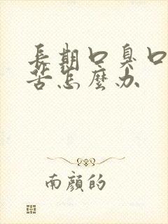 长期口臭口干口苦怎么办