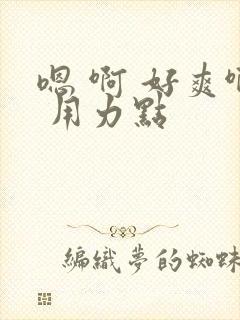 嗯 啊 好爽啊 用力点
