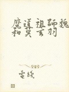 魔道祖师魏无羡和莫玄羽
