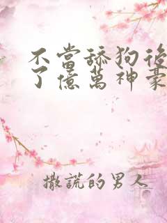 不当舔狗后我成了亿万神豪漫画