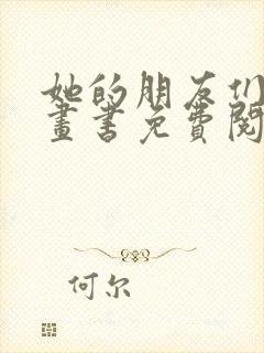 她的朋友们看漫画书免费阅读土豪漫