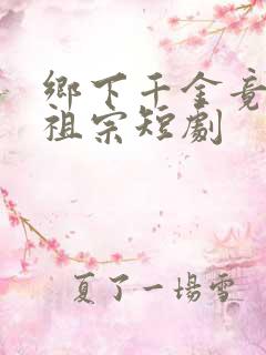 乡下千金竟是老祖宗短剧