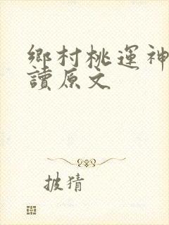 乡村桃运神医阅读原文