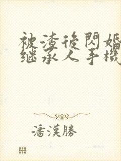 被渣后闪婚豪门继承人手机版