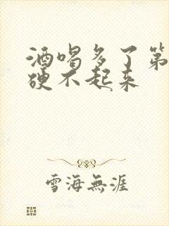 酒喝多了第二天硬不起来