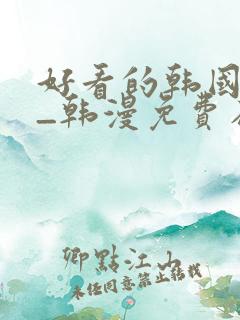 好看的韩国漫画_韩漫免费在线阅读
