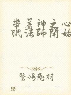 带着神之心从全职法师开始笔趣阁