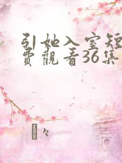 引她入室短剧免费观看36集电视剧
