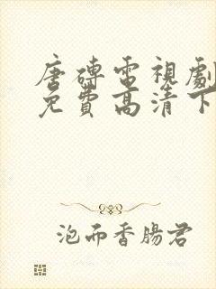 唐砖电视剧全集免费高清下载