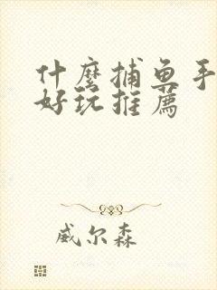 什么捕鱼手游最好玩推荐