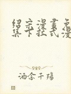 绍宋漫画免费全集下拉式漫画