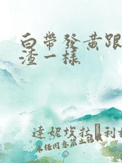白带发黄跟豆腐渣一样