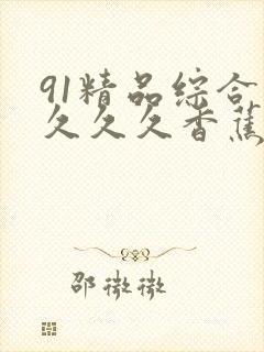 91精品综合久久久久香蕉