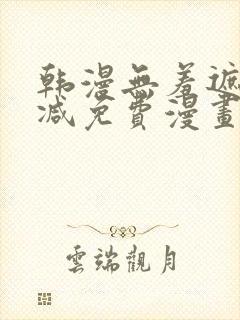韩漫无羞遮无删减免费漫画大全