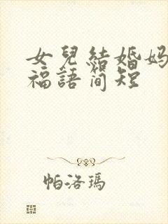 女儿结婚妈妈祝福语简短