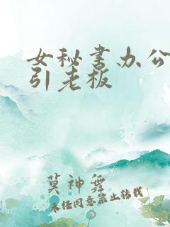 女秘书办公室勾引老板