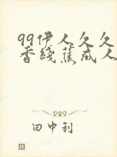 99伊人久久大香线蕉成人网