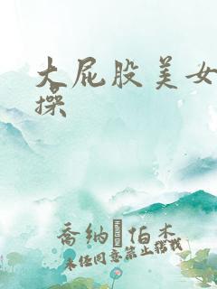 大屁股美女被爆操