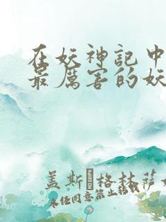 在妖神记中十大最厉害的妖灵
